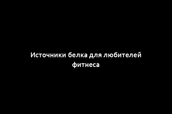 Источники белка для любителей фитнеса