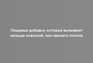 Пищевые добавки, которые вызывают меньше опасений, чем принято считать