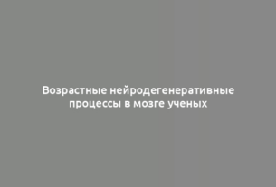 Возрастные нейродегенеративные процессы в мозге ученых